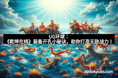 UG环球：《乾坤在线》装备开孔小秘诀，助你打造无敌战力！