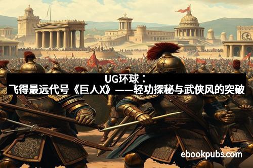 UG环球：飞得最远代号《巨人X》——轻功探秘与武侠风的突破